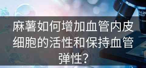 麻薯如何增加血管内皮细胞的活性和保持血管弹性？